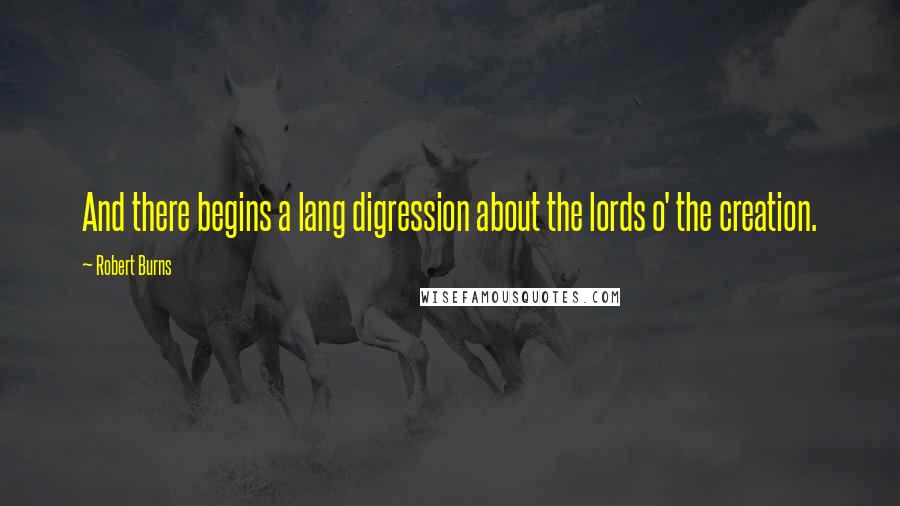 Robert Burns Quotes: And there begins a lang digression about the lords o' the creation.