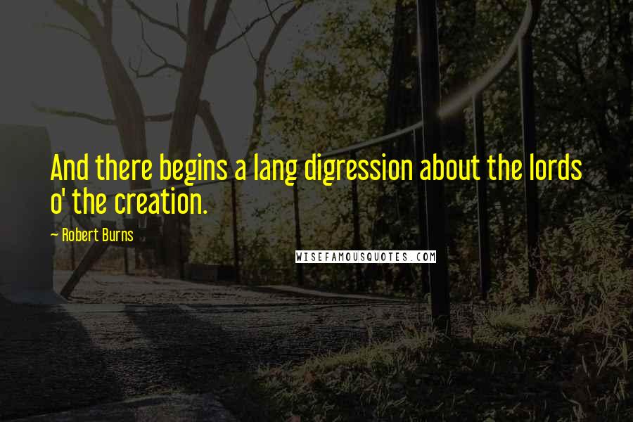 Robert Burns Quotes: And there begins a lang digression about the lords o' the creation.