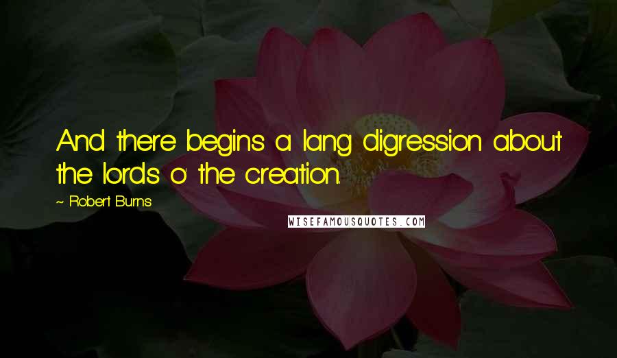 Robert Burns Quotes: And there begins a lang digression about the lords o' the creation.