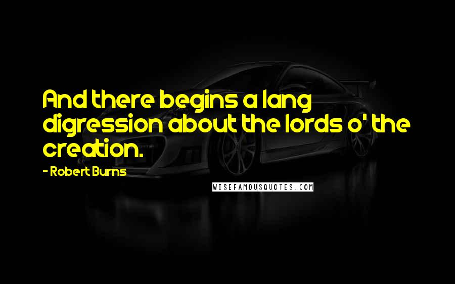 Robert Burns Quotes: And there begins a lang digression about the lords o' the creation.