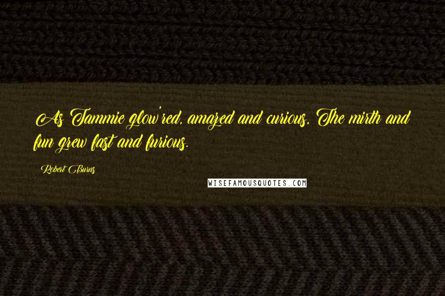 Robert Burns Quotes: As Tammie glow'red, amazed and curious, The mirth and fun grew fast and furious.