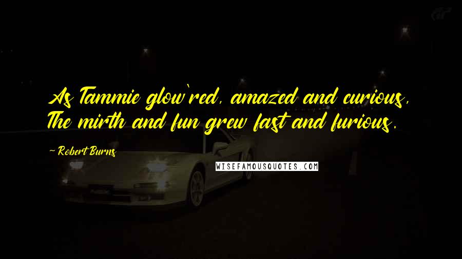 Robert Burns Quotes: As Tammie glow'red, amazed and curious, The mirth and fun grew fast and furious.