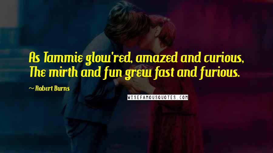 Robert Burns Quotes: As Tammie glow'red, amazed and curious, The mirth and fun grew fast and furious.