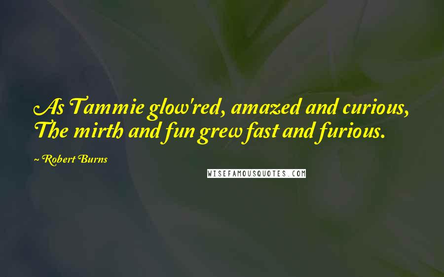 Robert Burns Quotes: As Tammie glow'red, amazed and curious, The mirth and fun grew fast and furious.