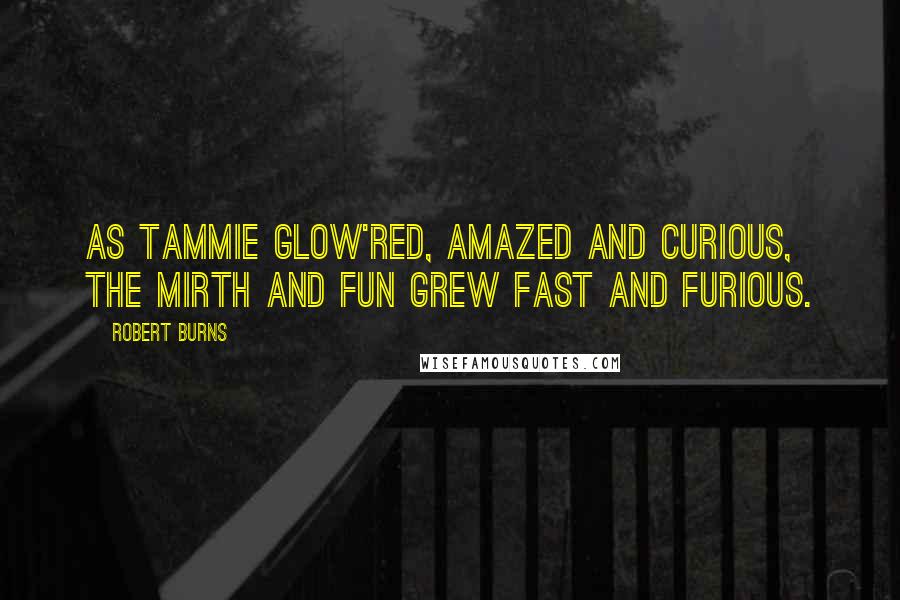 Robert Burns Quotes: As Tammie glow'red, amazed and curious, The mirth and fun grew fast and furious.