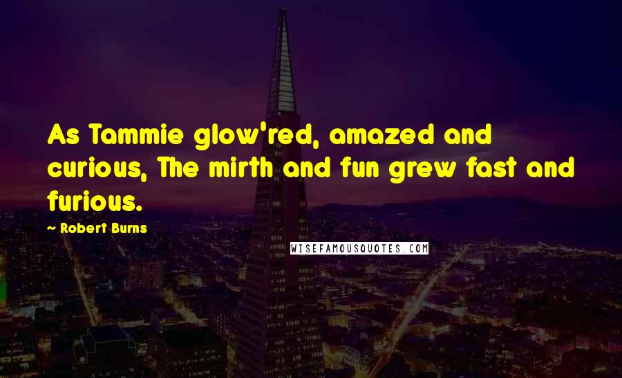 Robert Burns Quotes: As Tammie glow'red, amazed and curious, The mirth and fun grew fast and furious.