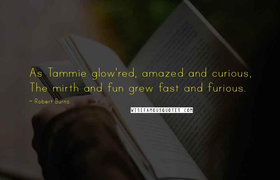 Robert Burns Quotes: As Tammie glow'red, amazed and curious, The mirth and fun grew fast and furious.