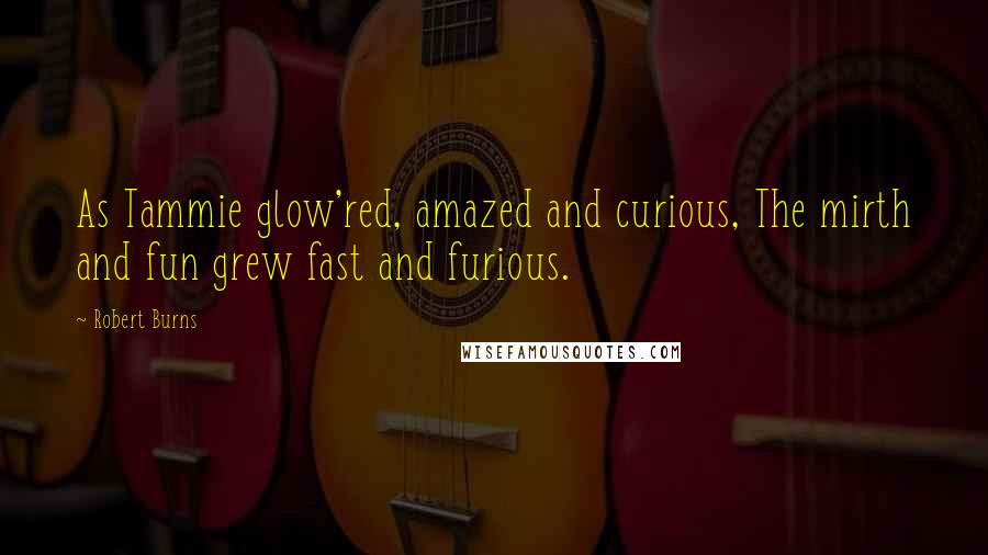 Robert Burns Quotes: As Tammie glow'red, amazed and curious, The mirth and fun grew fast and furious.