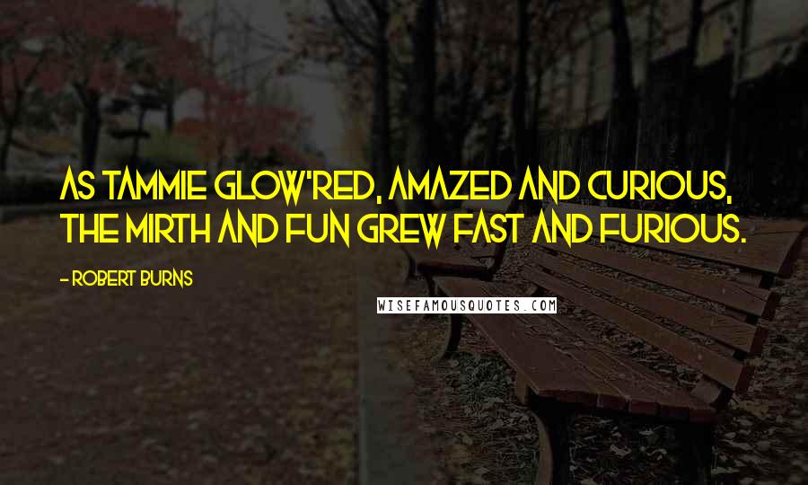 Robert Burns Quotes: As Tammie glow'red, amazed and curious, The mirth and fun grew fast and furious.