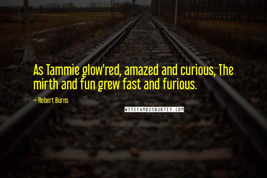 Robert Burns Quotes: As Tammie glow'red, amazed and curious, The mirth and fun grew fast and furious.