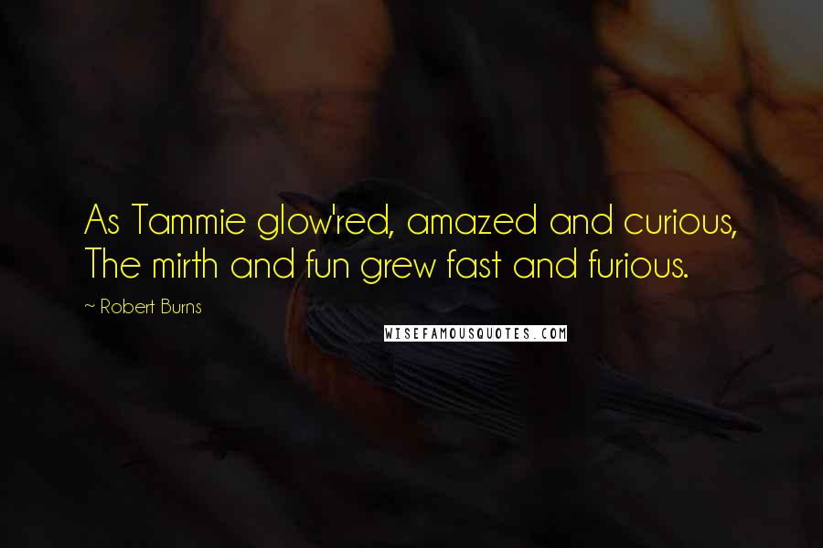 Robert Burns Quotes: As Tammie glow'red, amazed and curious, The mirth and fun grew fast and furious.