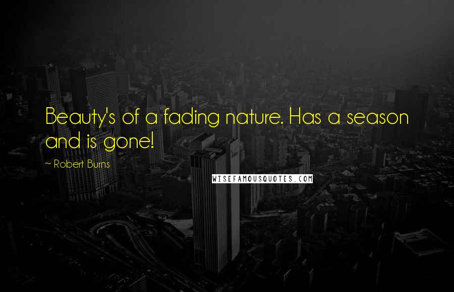 Robert Burns Quotes: Beauty's of a fading nature. Has a season and is gone!