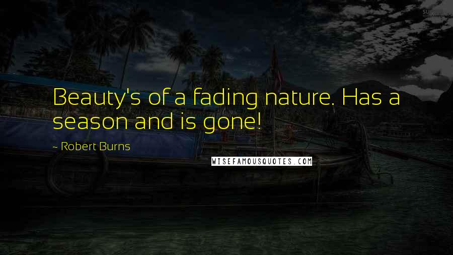 Robert Burns Quotes: Beauty's of a fading nature. Has a season and is gone!