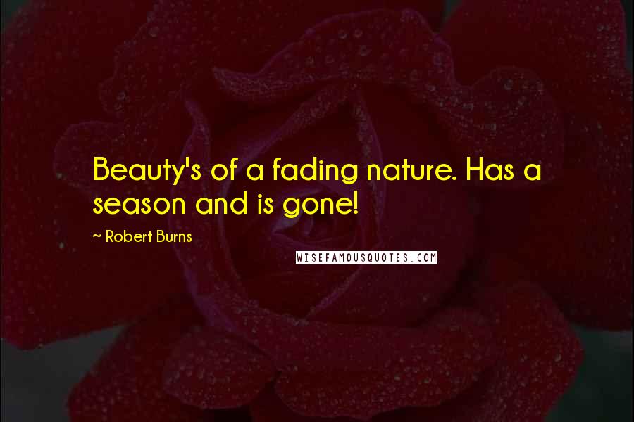 Robert Burns Quotes: Beauty's of a fading nature. Has a season and is gone!