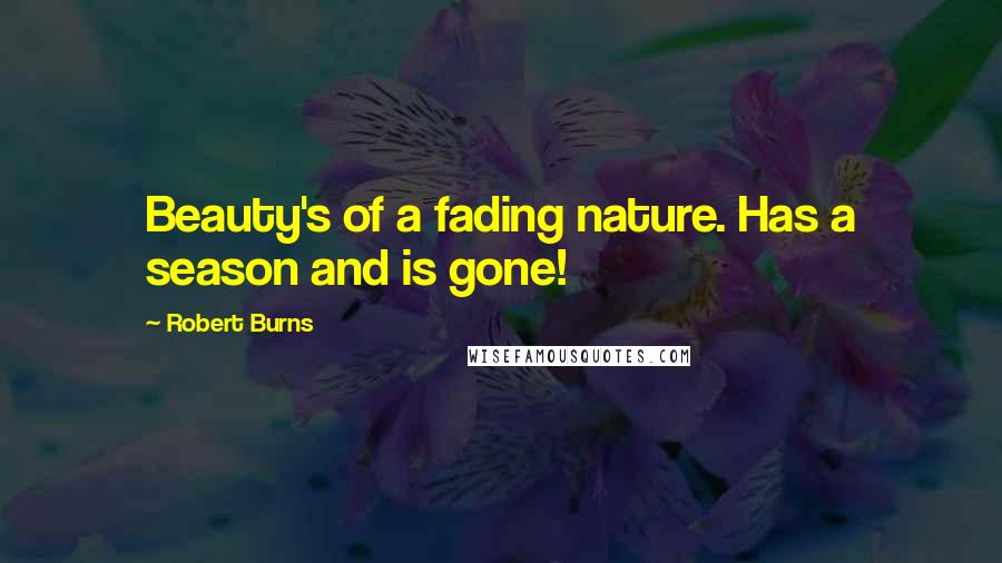Robert Burns Quotes: Beauty's of a fading nature. Has a season and is gone!