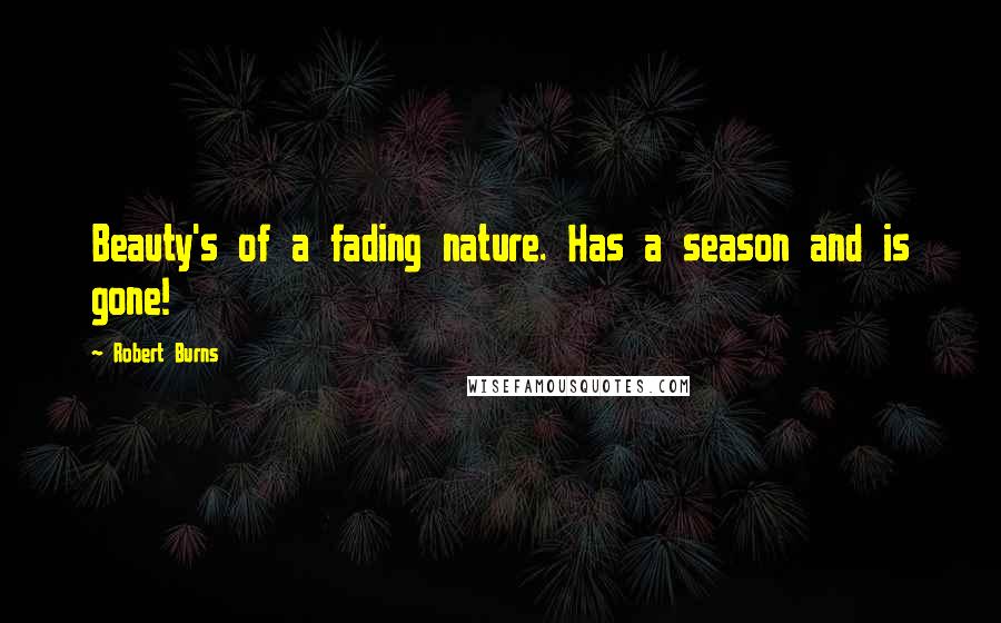 Robert Burns Quotes: Beauty's of a fading nature. Has a season and is gone!