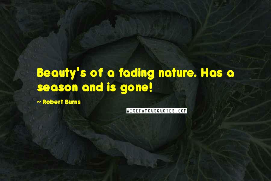 Robert Burns Quotes: Beauty's of a fading nature. Has a season and is gone!