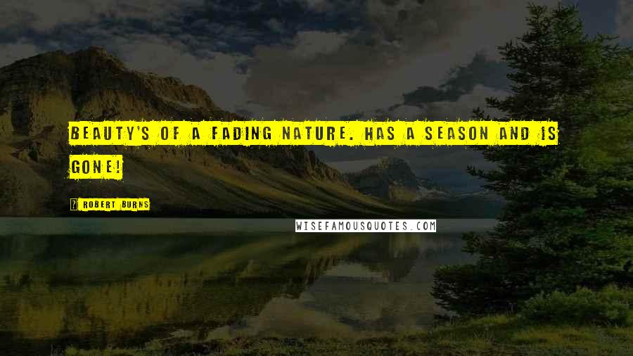 Robert Burns Quotes: Beauty's of a fading nature. Has a season and is gone!