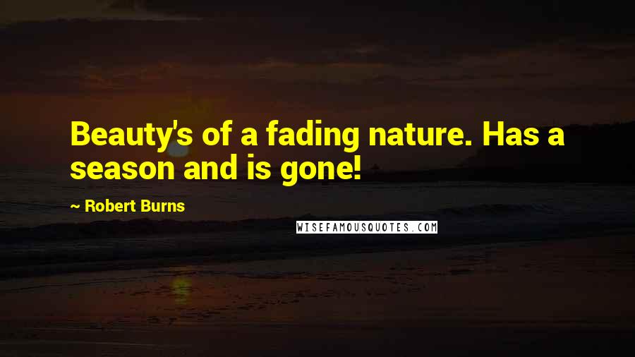 Robert Burns Quotes: Beauty's of a fading nature. Has a season and is gone!