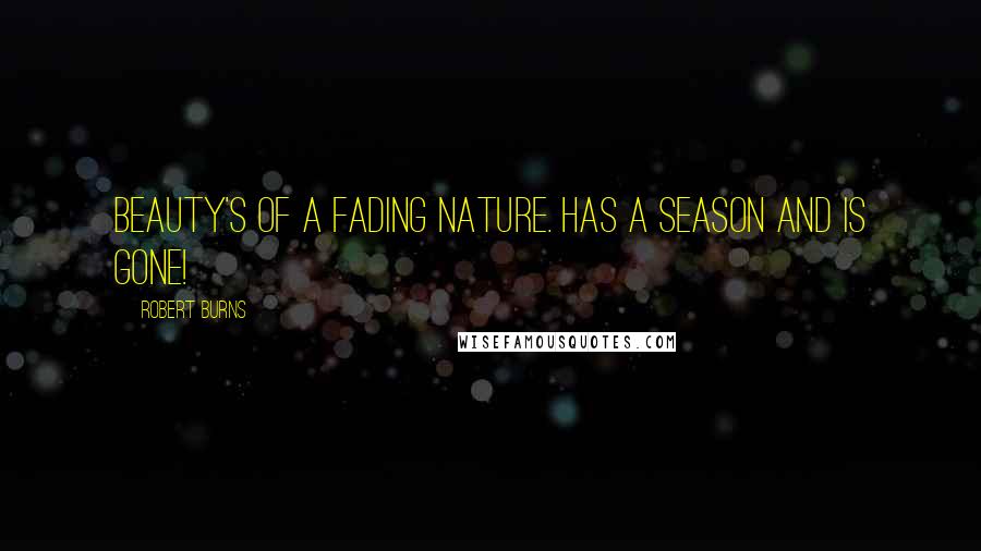 Robert Burns Quotes: Beauty's of a fading nature. Has a season and is gone!