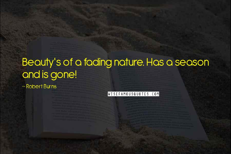 Robert Burns Quotes: Beauty's of a fading nature. Has a season and is gone!