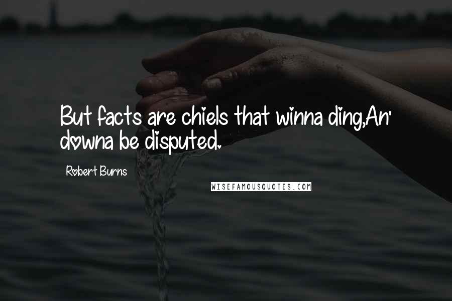Robert Burns Quotes: But facts are chiels that winna ding,An' downa be disputed.