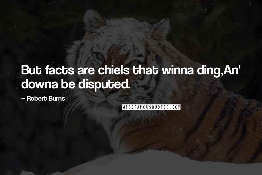 Robert Burns Quotes: But facts are chiels that winna ding,An' downa be disputed.