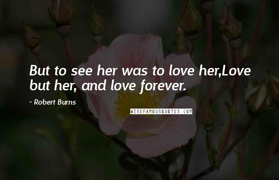 Robert Burns Quotes: But to see her was to love her,Love but her, and love forever.