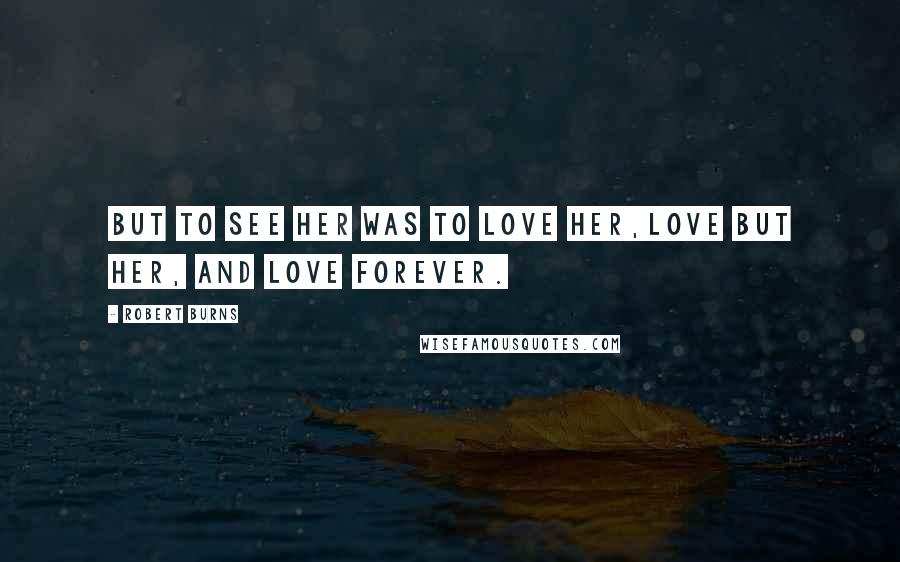 Robert Burns Quotes: But to see her was to love her,Love but her, and love forever.