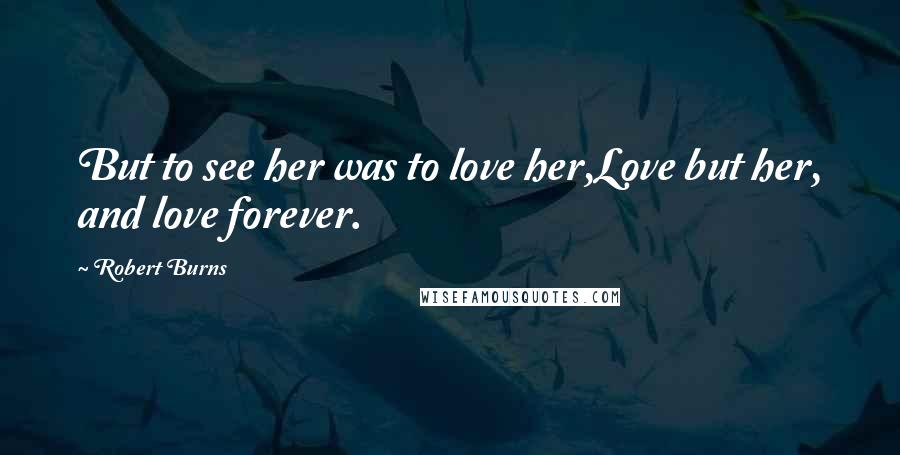 Robert Burns Quotes: But to see her was to love her,Love but her, and love forever.