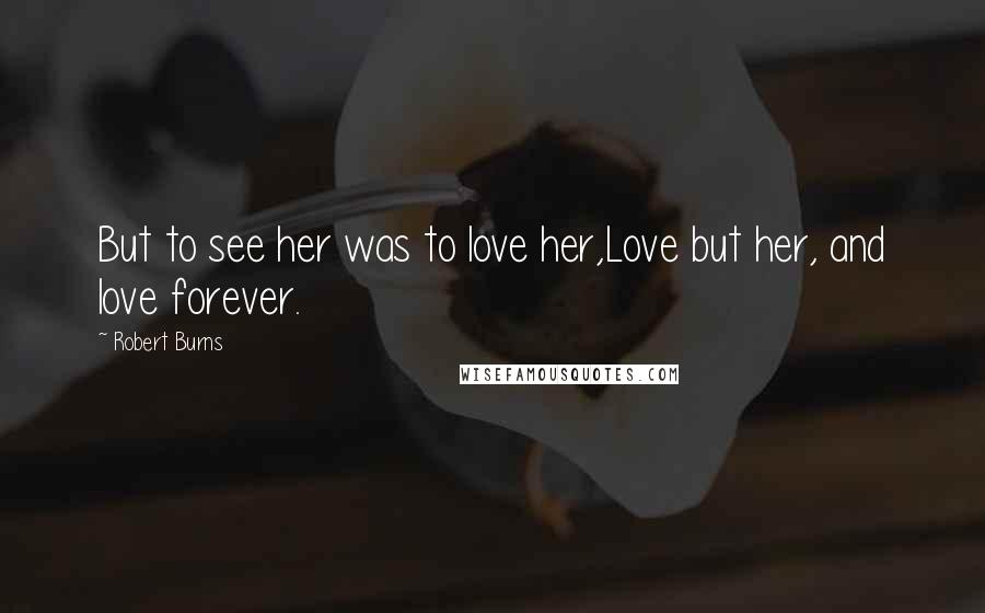 Robert Burns Quotes: But to see her was to love her,Love but her, and love forever.