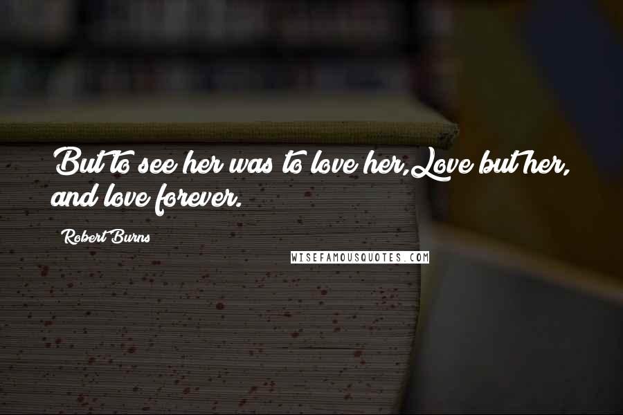 Robert Burns Quotes: But to see her was to love her,Love but her, and love forever.