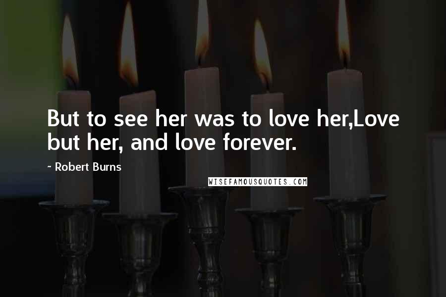 Robert Burns Quotes: But to see her was to love her,Love but her, and love forever.