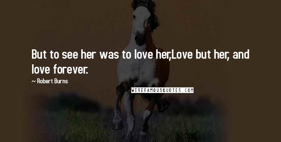 Robert Burns Quotes: But to see her was to love her,Love but her, and love forever.