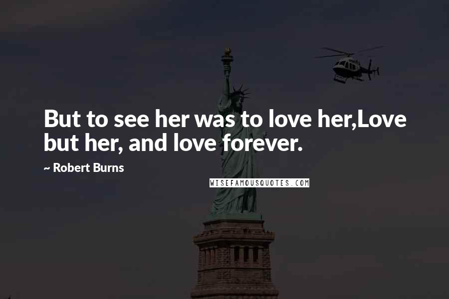 Robert Burns Quotes: But to see her was to love her,Love but her, and love forever.