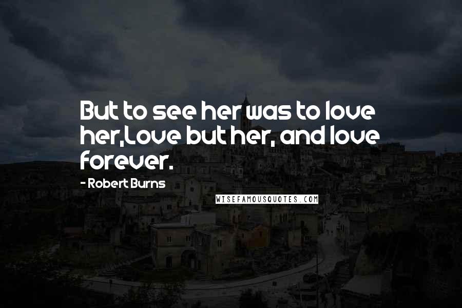 Robert Burns Quotes: But to see her was to love her,Love but her, and love forever.