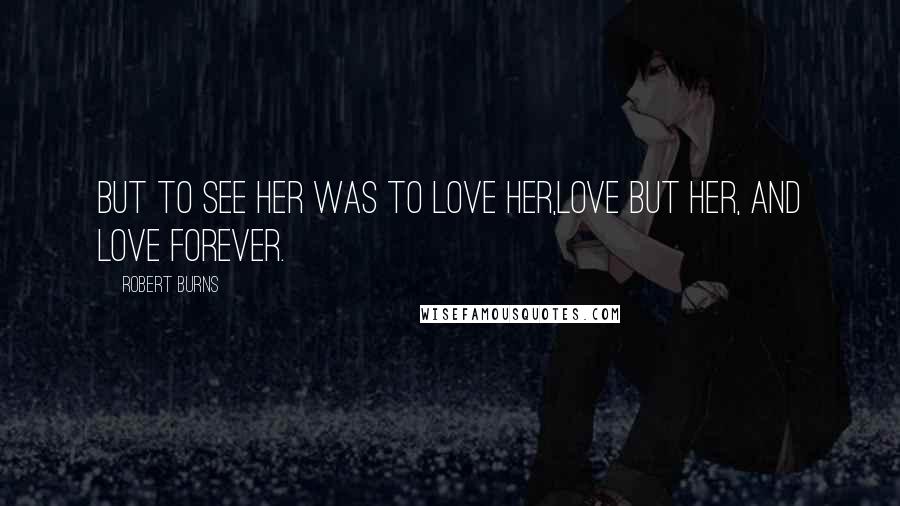 Robert Burns Quotes: But to see her was to love her,Love but her, and love forever.