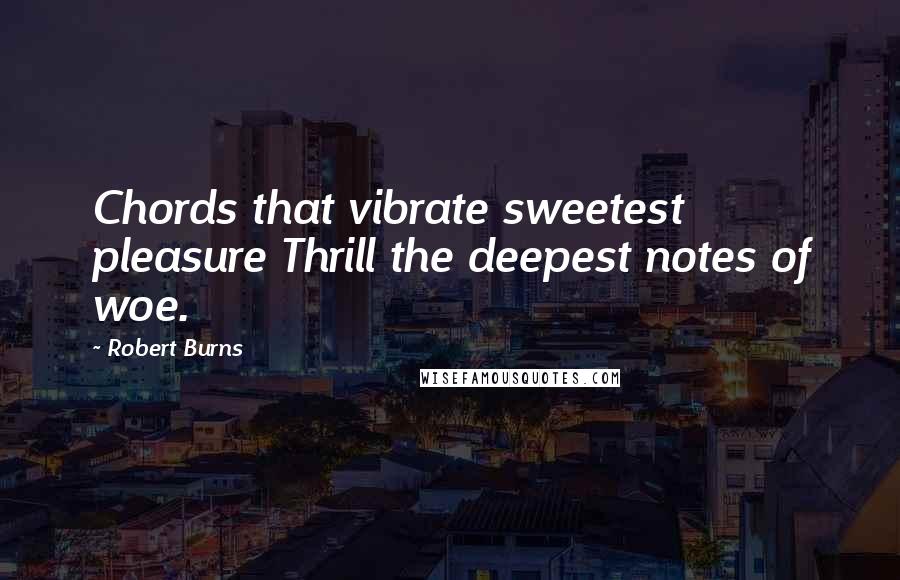 Robert Burns Quotes: Chords that vibrate sweetest pleasure Thrill the deepest notes of woe.