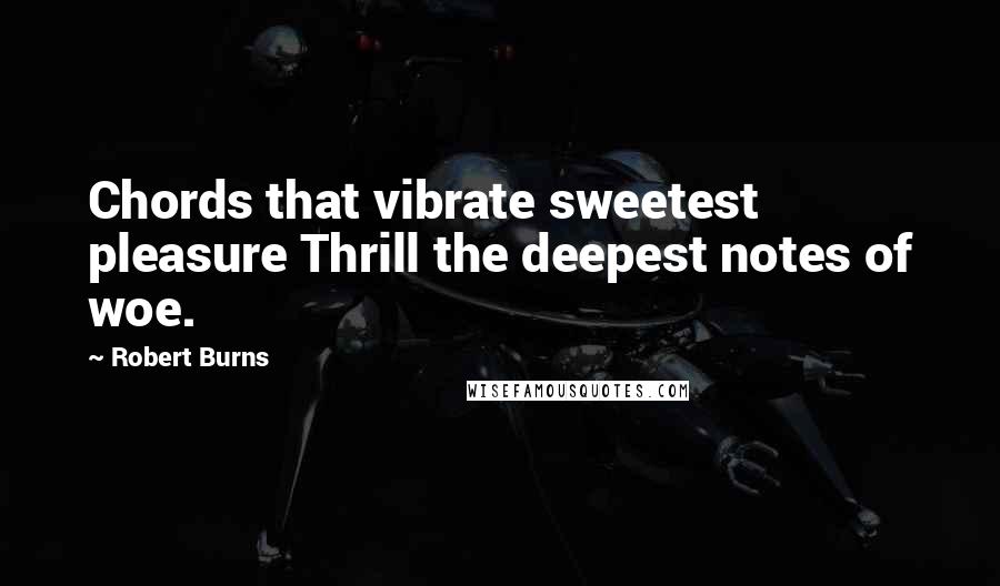 Robert Burns Quotes: Chords that vibrate sweetest pleasure Thrill the deepest notes of woe.