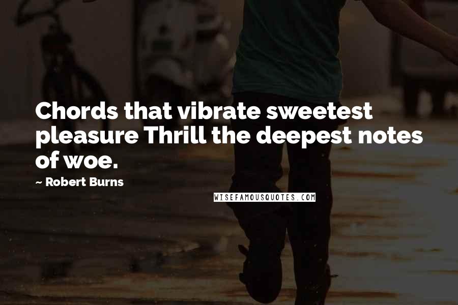 Robert Burns Quotes: Chords that vibrate sweetest pleasure Thrill the deepest notes of woe.