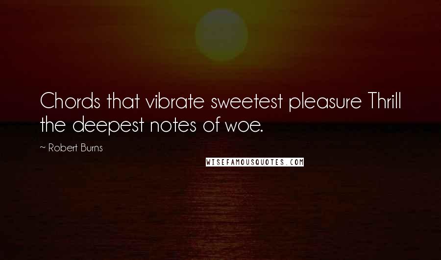 Robert Burns Quotes: Chords that vibrate sweetest pleasure Thrill the deepest notes of woe.