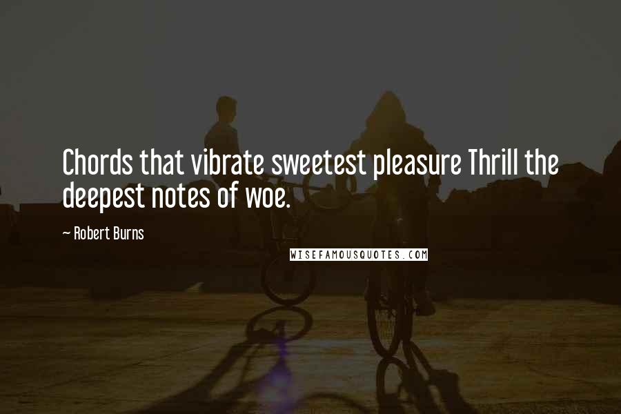 Robert Burns Quotes: Chords that vibrate sweetest pleasure Thrill the deepest notes of woe.