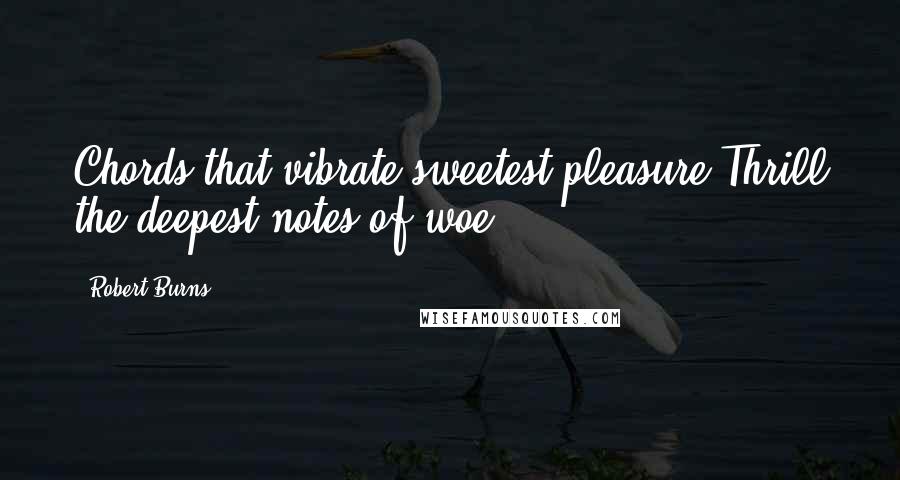 Robert Burns Quotes: Chords that vibrate sweetest pleasure Thrill the deepest notes of woe.