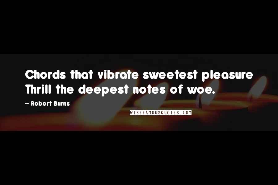 Robert Burns Quotes: Chords that vibrate sweetest pleasure Thrill the deepest notes of woe.