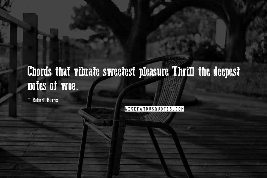 Robert Burns Quotes: Chords that vibrate sweetest pleasure Thrill the deepest notes of woe.