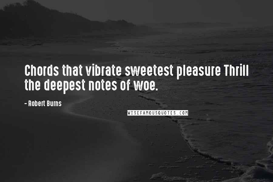 Robert Burns Quotes: Chords that vibrate sweetest pleasure Thrill the deepest notes of woe.