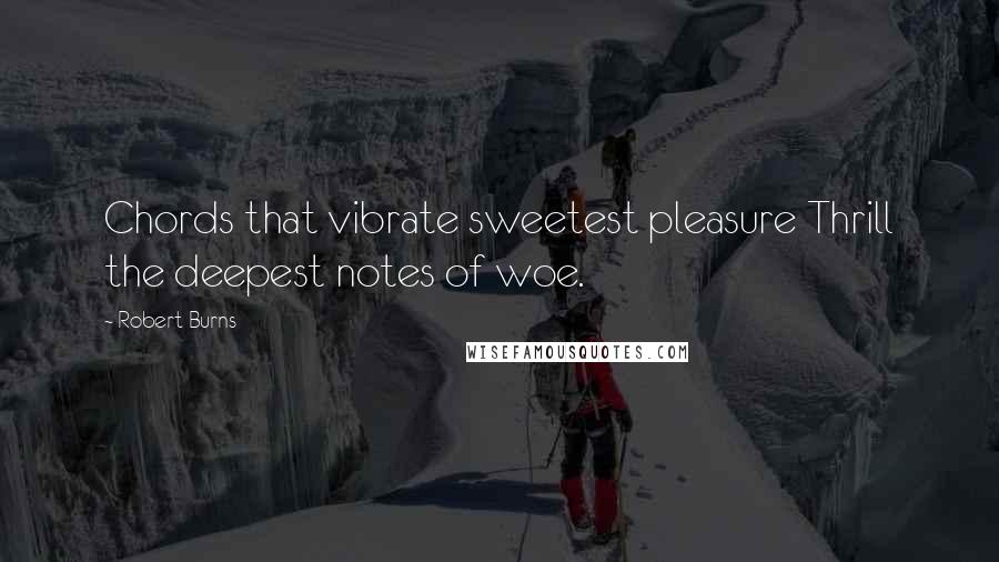 Robert Burns Quotes: Chords that vibrate sweetest pleasure Thrill the deepest notes of woe.