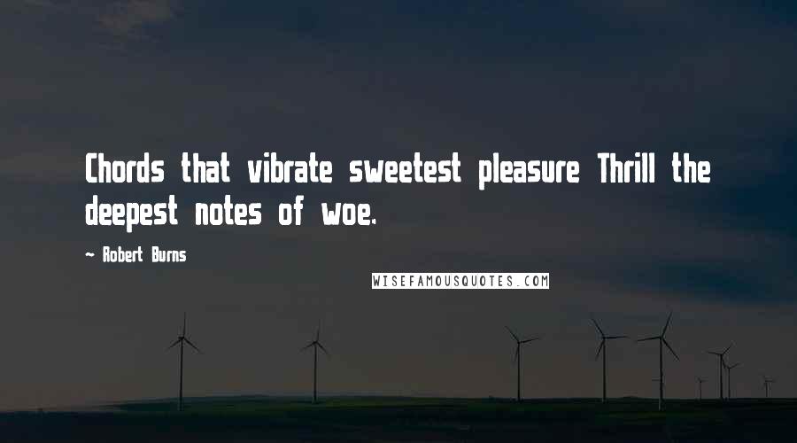 Robert Burns Quotes: Chords that vibrate sweetest pleasure Thrill the deepest notes of woe.