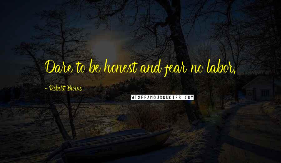 Robert Burns Quotes: Dare to be honest and fear no labor.