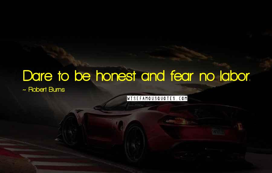 Robert Burns Quotes: Dare to be honest and fear no labor.